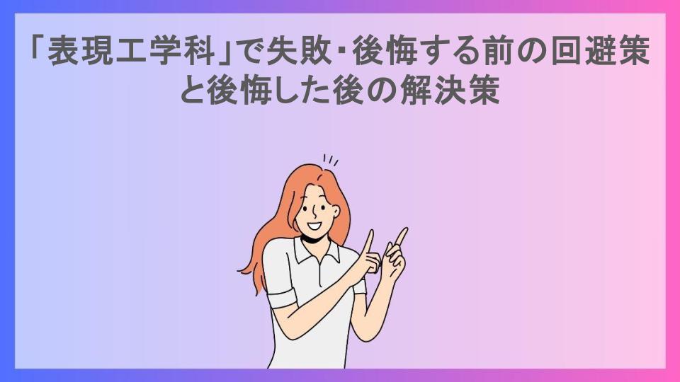 「表現工学科」で失敗・後悔する前の回避策と後悔した後の解決策